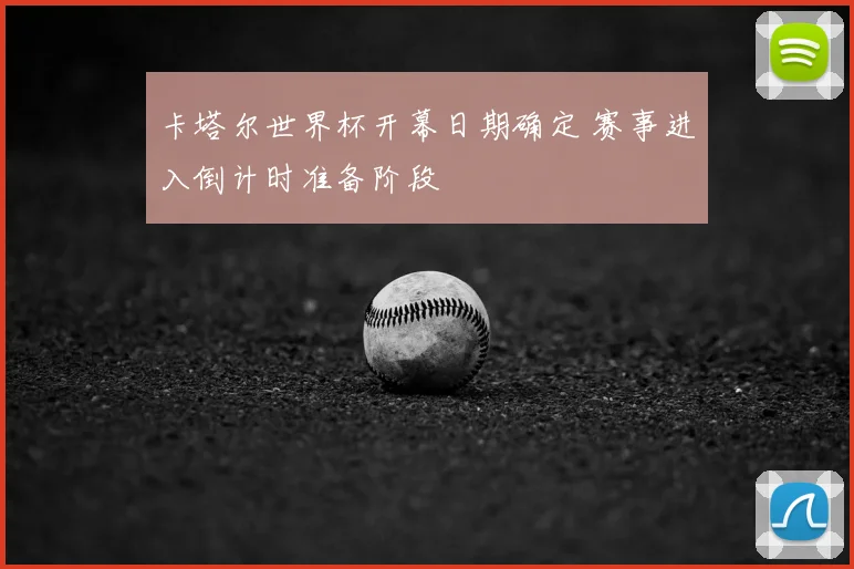 卡塔尔世界杯开幕日期确定 赛事进入倒计时准备阶段