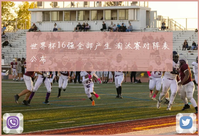 世界杯16强全部产生 淘汰赛对阵表公布
