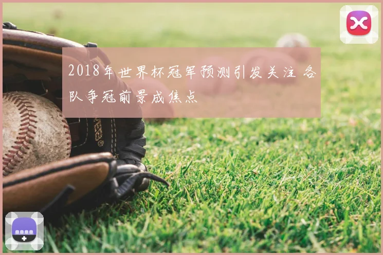 2018年世界杯冠军预测引发关注 各队争冠前景成焦点