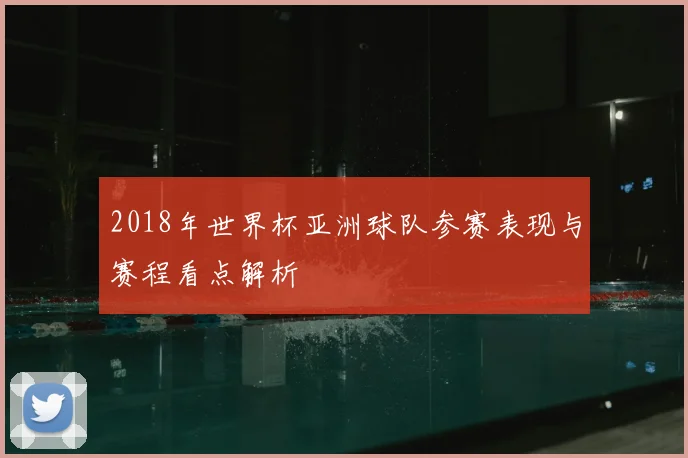 2018年世界杯亚洲球队参赛表现与赛程看点解析