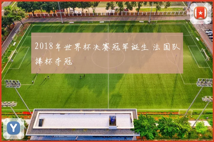 2018年世界杯决赛冠军诞生 法国队捧杯夺冠