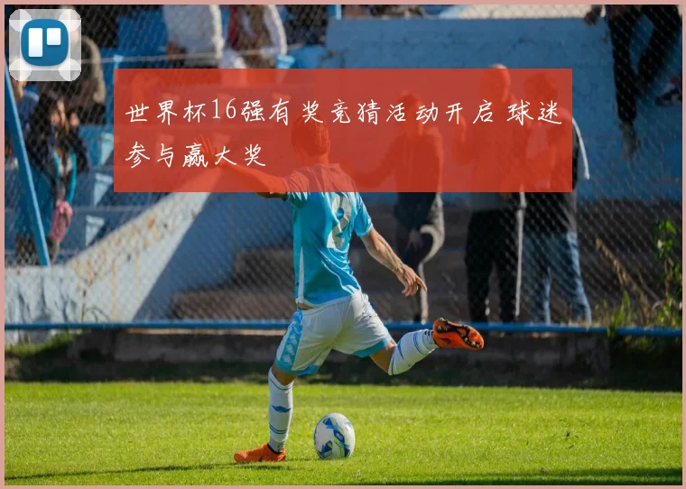 世界杯16强有奖竞猜活动开启 球迷参与赢大奖